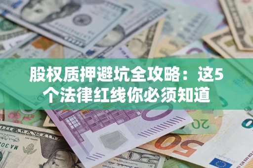 济南股权质押避坑全攻略：这5个法律红线你必须知道