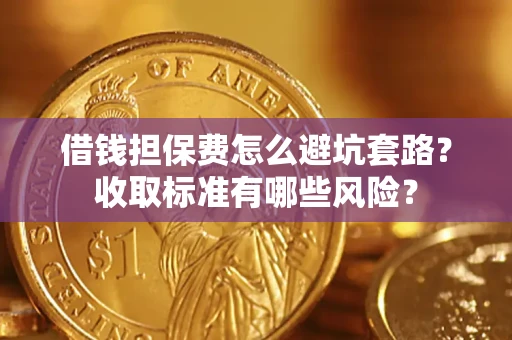 济南借钱担保费怎么避坑套路?收取标准有哪些风险? 济南借钱担保费怎么避坑套路?收取标准有哪些风险?