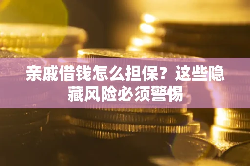 济南亲戚借钱怎么担保？这些隐藏风险必须警惕