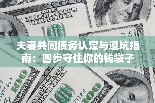 济南夫妻共同债务认定与避坑指南：四步守住你的钱袋子