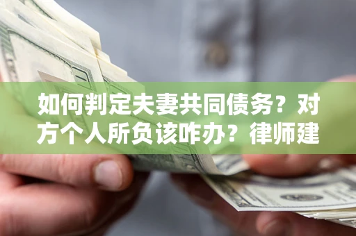 济南如何判定夫妻共同债务？对方个人所负该咋办？律师建议