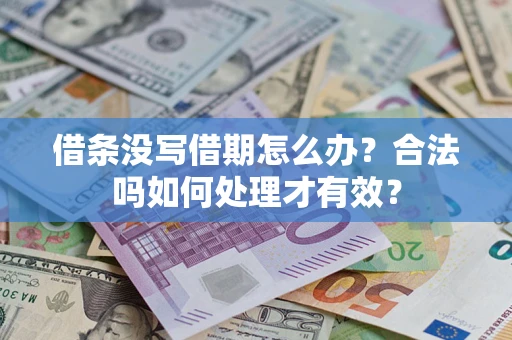 济南借条没写借期怎么办？合法吗如何处理才有效？