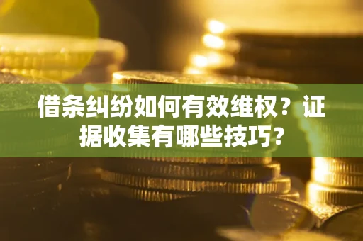 济南借条纠纷如何有效维权？证据收集有哪些技巧？