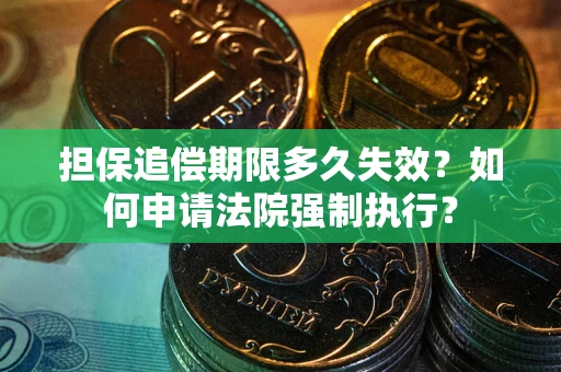 济南担保追偿期限多久失效？如何申请法院强制执行？