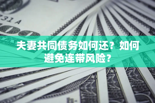 济南夫妻共同债务如何还？如何避免连带风险？