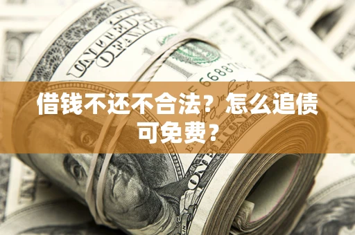 济南借钱不还不合法？怎么追债可免费？