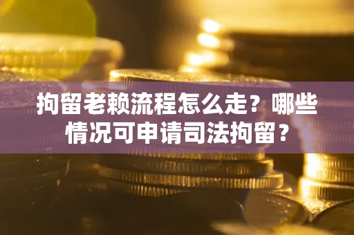 济南拘留老赖流程怎么走?哪些情况可申请司法拘留? 济南拘留老赖流程怎么走?哪些情况可申请司法拘留?