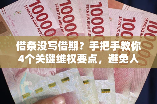 济南借条没写借期？手把手教你4个关键维权要点，避免人财两空