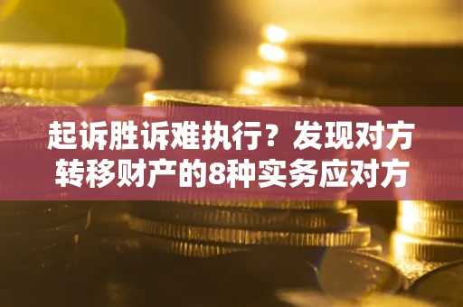 济南起诉胜诉难执行？发现对方转移财产的8种实务应对方案