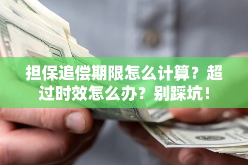 济南担保追偿期限怎么计算？超过时效怎么办？别踩坑！
