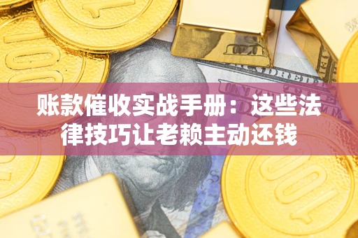 济南账款催收实战手册：这些法律技巧让老赖主动还钱