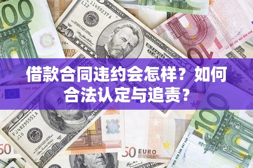 济南借款合同违约会怎样？如何合法认定与追责？