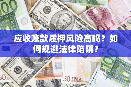 济南应收账款质押风险高吗？如何规避法律陷阱？