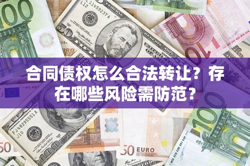 济南合同债权怎么合法转让？存在哪些风险需防范？