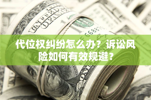 济南代位权纠纷怎么办？诉讼风险如何有效规避？