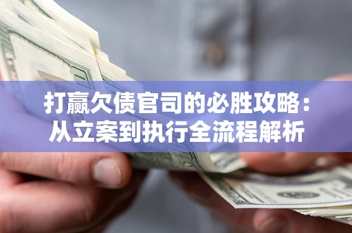 济南打赢欠债官司的必胜攻略：从立案到执行全流程解析