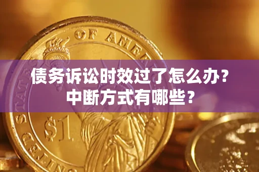 济南债务诉讼时效过了怎么办？中断方式有哪些？