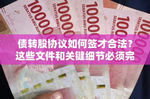 济南债转股协议如何签才合法？这些文件和关键细节必须完整