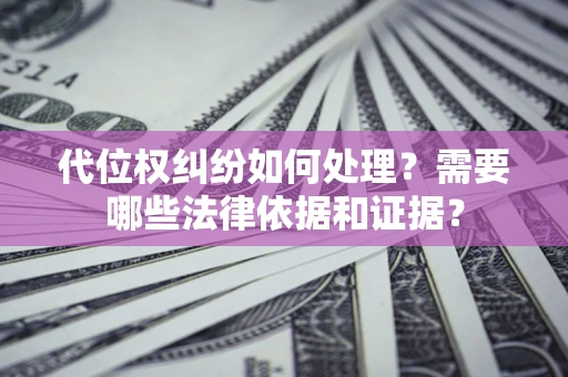 济南代位权纠纷如何处理？需要哪些法律依据和证据？