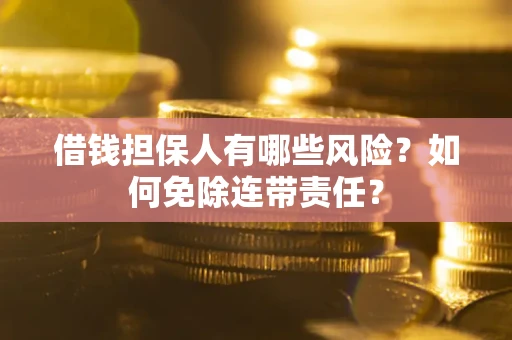济南借钱担保人有哪些风险？如何免除连带责任？