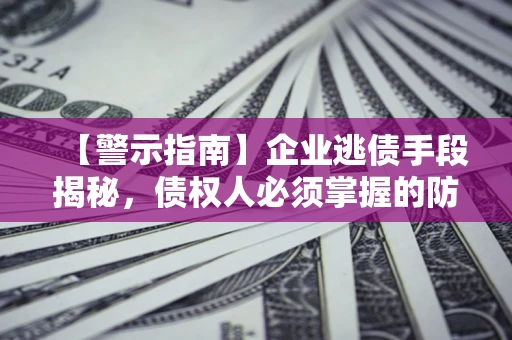 济南【警示指南】企业逃债手段揭秘，债权人必须掌握的防坑宝典