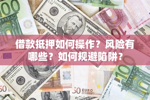 济南借款抵押如何操作?风险有哪些?如何规避陷阱? 济南借款抵押如何操作?风险有哪些?如何规避陷阱?