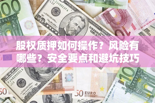 济南股权质押如何操作？风险有哪些？安全要点和避坑技巧？