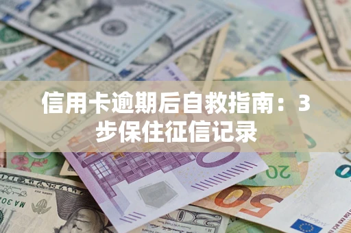 济南信用卡逾期后自救指南：3步保住征信记录