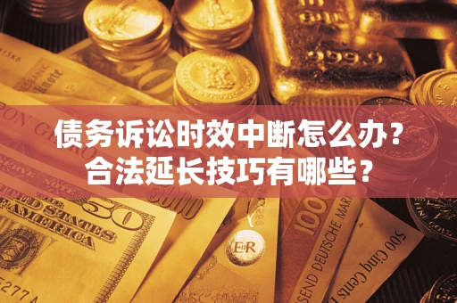济南债务诉讼时效中断怎么办？合法延长技巧有哪些？