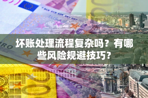 济南坏账处理流程复杂吗？有哪些风险规避技巧？