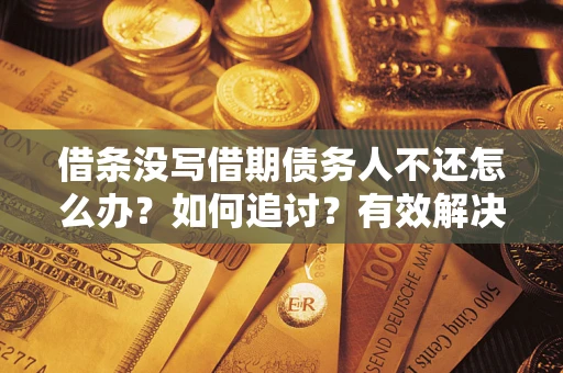 济南借条没写借期债务人不还怎么办？如何追讨？有效解决方案！