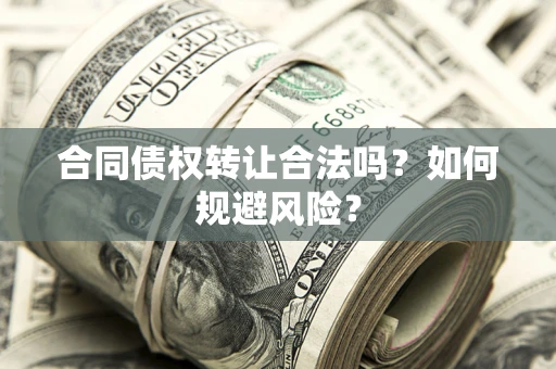 济南合同债权转让合法吗?如何规避风险? 济南合同债权转让合法吗?如何规避风险?