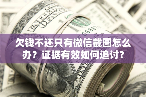 济南欠钱不还只有微信截图怎么办？证据有效如何追讨？