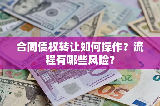 济南合同债权转让如何操作？流程有哪些风险？