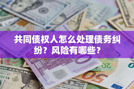 济南共同债权人怎么处理债务纠纷？风险有哪些？