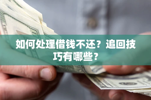 济南如何处理借钱不还？追回技巧有哪些？