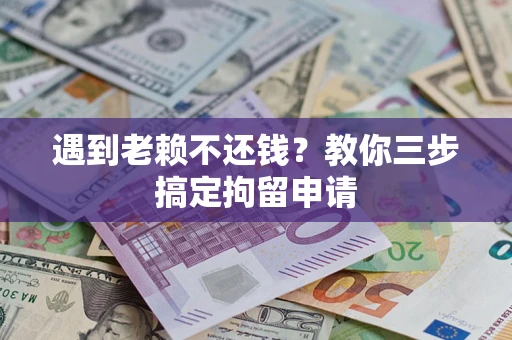 济南遇到老赖不还钱？教你三步搞定拘留申请