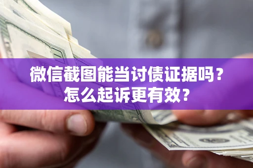 济南微信截图能当讨债证据吗？怎么起诉更有效？