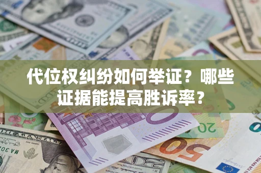 济南代位权纠纷如何举证？哪些证据能提高胜诉率？