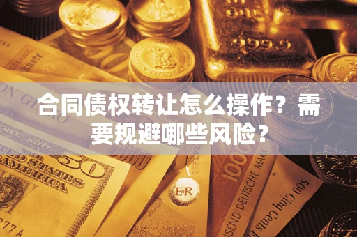 济南合同债权转让怎么操作？需要规避哪些风险？