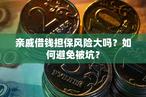 济南亲戚借钱担保风险大吗？如何避免被坑？