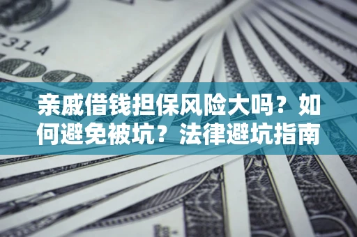 济南亲戚借钱担保风险大吗？如何避免被坑？法律避坑指南
