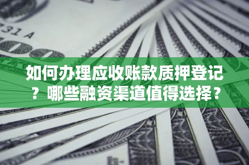 济南如何办理应收账款质押登记？哪些融资渠道值得选择？