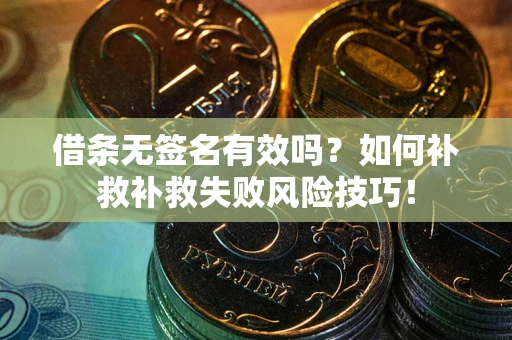 济南借条无签名有效吗？如何补救补救失败风险技巧！