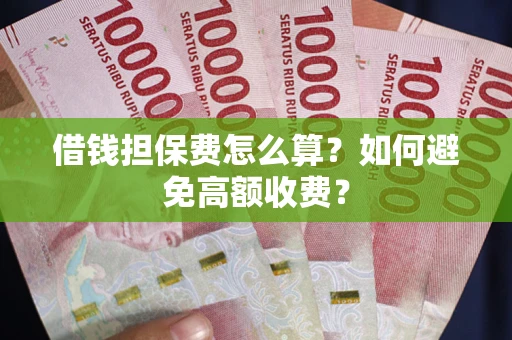 济南借钱担保费怎么算？如何避免高额收费？