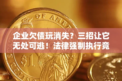 济南企业欠债玩消失？三招让它无处可逃！法律强制执行竟比讨债公司还狠？