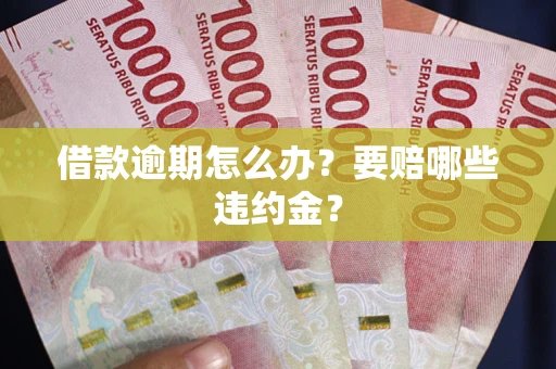 济南借款逾期怎么办？要赔哪些违约金？