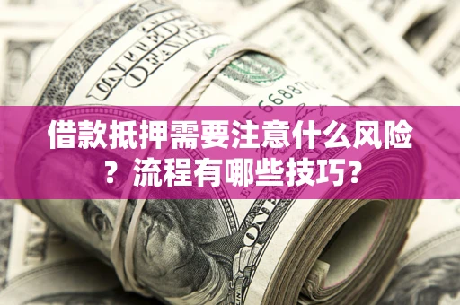济南借款抵押需要注意什么风险？流程有哪些技巧？