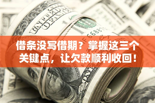 济南借条没写借期？掌握这三个关键点，让欠款顺利收回！