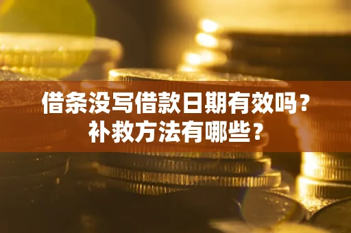 济南借条没写借款日期有效吗?补救方法有哪些? 济南借条没写借款日期有效吗?补救方法有哪些?